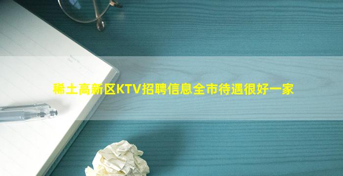 稀土高新区KTV招聘信息全市待遇很好一家